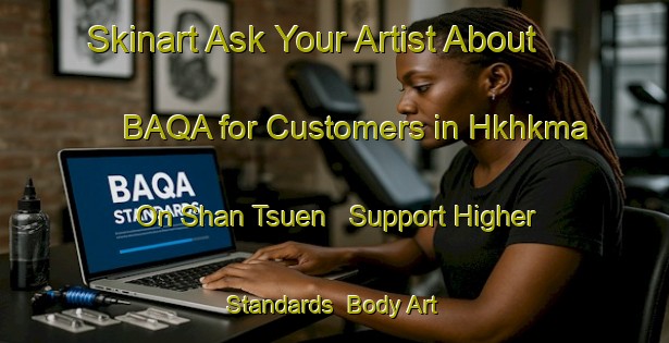 Skinart Ask Your Artist About BAQA for Customers in Hkhkma On Shan Tsuen - Support Higher Standards | Body Art Qualification Authority | BAQA-Hong Kong