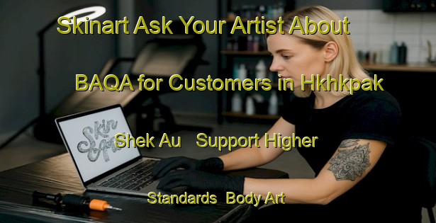 Skinart Ask Your Artist About BAQA for Customers in Hkhkpak Shek Au - Support Higher Standards | Body Art Qualification Authority | BAQA-Hong Kong