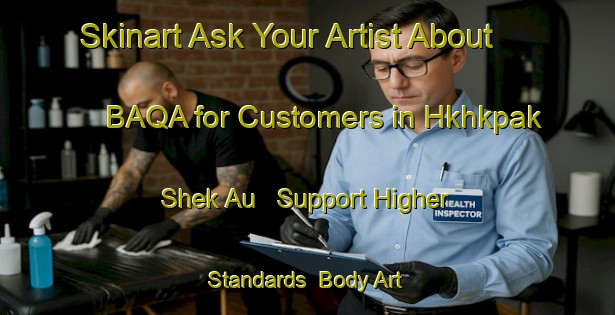 Skinart Ask Your Artist About BAQA for Customers in Hkhkpak Shek Au - Support Higher Standards | Body Art Qualification Authority | BAQA-Hong Kong