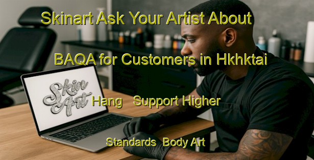 Skinart Ask Your Artist About BAQA for Customers in Hkhktai Hang - Support Higher Standards | Body Art Qualification Authority | BAQA-Hong Kong