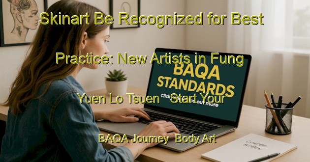 Skinart Be Recognized for Best Practice: New Artists in Fung Yuen Lo Tsuen - Start Your BAQA Journey | Body Art Qualification Authority | BAQA-Hong Kong