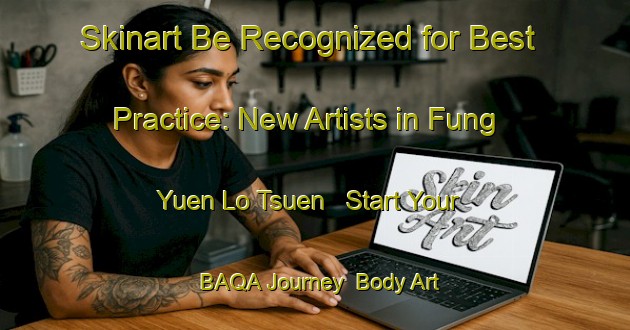 Skinart Be Recognized for Best Practice: New Artists in Fung Yuen Lo Tsuen - Start Your BAQA Journey | Body Art Qualification Authority | BAQA-Hong Kong
