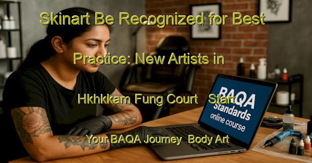 Skinart Be Recognized for Best Practice: New Artists in Hkhkkam Fung Court - Start Your BAQA Journey | Body Art Qualification Authority | BAQA-Hong Kong