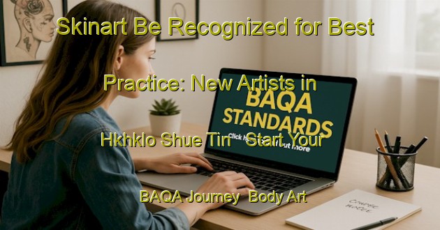 Skinart Be Recognized for Best Practice: New Artists in Hkhklo Shue Tin - Start Your BAQA Journey | Body Art Qualification Authority | BAQA-Hong Kong