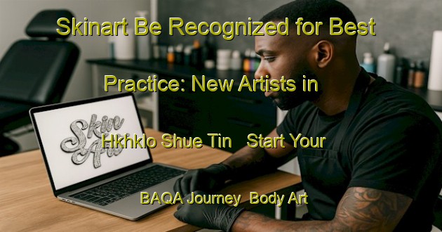 Skinart Be Recognized for Best Practice: New Artists in Hkhklo Shue Tin - Start Your BAQA Journey | Body Art Qualification Authority | BAQA-Hong Kong