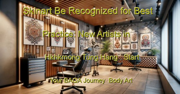 Skinart Be Recognized for Best Practice: New Artists in Hkhkmong Tung Hang - Start Your BAQA Journey | Body Art Qualification Authority | BAQA-Hong Kong