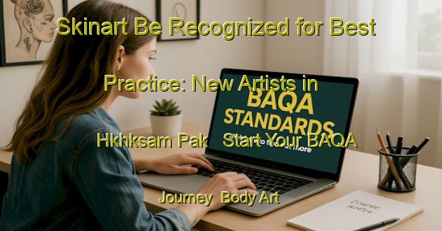 Skinart Be Recognized for Best Practice: New Artists in Hkhksam Pak - Start Your BAQA Journey | Body Art Qualification Authority | BAQA-Hong Kong