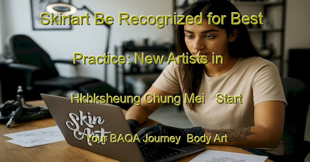 Skinart Be Recognized for Best Practice: New Artists in Hkhksheung Chung Mei - Start Your BAQA Journey | Body Art Qualification Authority | BAQA-Hong Kong