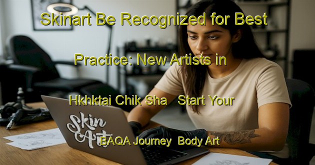Skinart Be Recognized for Best Practice: New Artists in Hkhktai Chik Sha - Start Your BAQA Journey | Body Art Qualification Authority | BAQA-Hong Kong