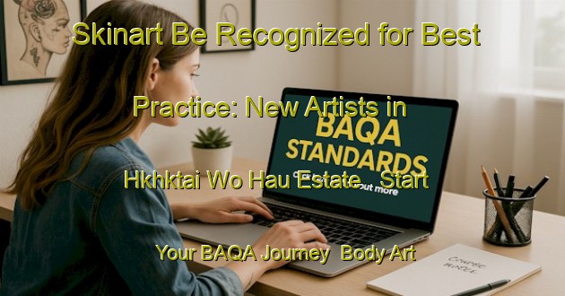 Skinart Be Recognized for Best Practice: New Artists in Hkhktai Wo Hau Estate - Start Your BAQA Journey | Body Art Qualification Authority | BAQA-Hong Kong