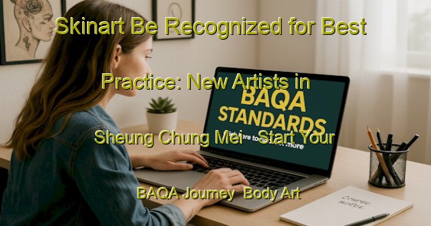 Skinart Be Recognized for Best Practice: New Artists in Sheung Chung Mei - Start Your BAQA Journey | Body Art Qualification Authority | BAQA-Hong Kong