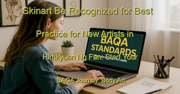 Skinart Be Recognized for Best Practice for New Artists in Hkhkyuen Ng Fan: Start Your BAQA Journey | Body Art Qualification Authority | BAQA-Hong Kong