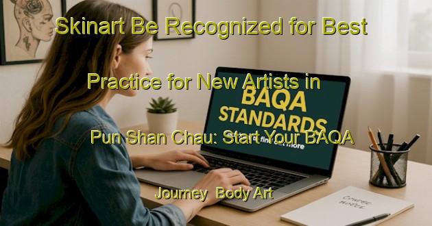 Skinart Be Recognized for Best Practice for New Artists in Pun Shan Chau: Start Your BAQA Journey | Body Art Qualification Authority | BAQA-Hong Kong