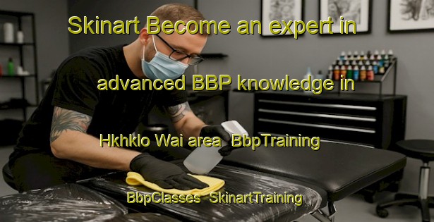 Skinart Become an expert in advanced BBP knowledge in Hkhklo Wai area | BbpTraining | BbpClasses | SkinartTraining-Hong Kong