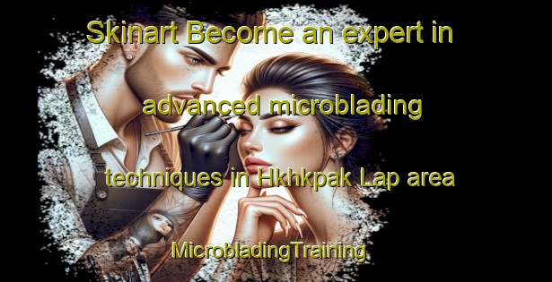 Skinart Become an expert in advanced microblading techniques in Hkhkpak Lap area | MicrobladingTraining | MicrobladingClasses | SkinartTraining-Hong Kong