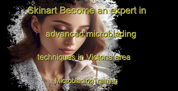 Skinart Become an expert in advanced microblading techniques in Victoria area | MicrobladingTraining | MicrobladingClasses | SkinartTraining-Hong Kong