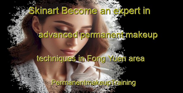 Skinart Become an expert in advanced permanent makeup techniques in Fong Yuen area | PermanentmakeupTraining | PermanentmakeupClasses | SkinartTraining-Hong Kong