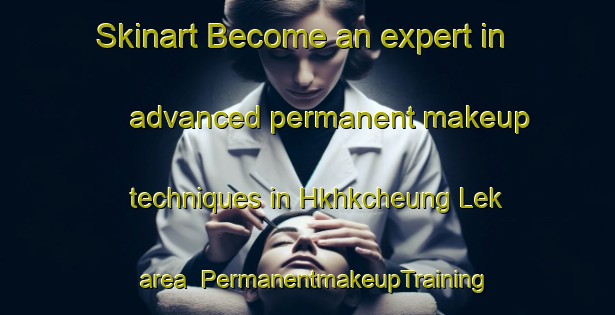 Skinart Become an expert in advanced permanent makeup techniques in Hkhkcheung Lek area | PermanentmakeupTraining | PermanentmakeupClasses | SkinartTraining-Hong Kong