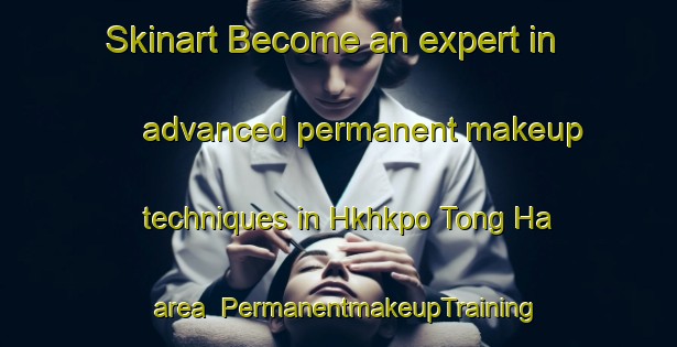 Skinart Become an expert in advanced permanent makeup techniques in Hkhkpo Tong Ha area | PermanentmakeupTraining | PermanentmakeupClasses | SkinartTraining-Hong Kong