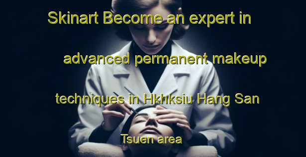 Skinart Become an expert in advanced permanent makeup techniques in Hkhksiu Hang San Tsuen area | PermanentmakeupTraining | PermanentmakeupClasses | SkinartTraining-Hong Kong