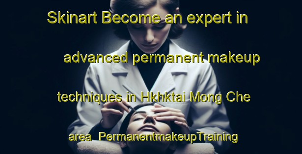 Skinart Become an expert in advanced permanent makeup techniques in Hkhktai Mong Che area | PermanentmakeupTraining | PermanentmakeupClasses | SkinartTraining-Hong Kong