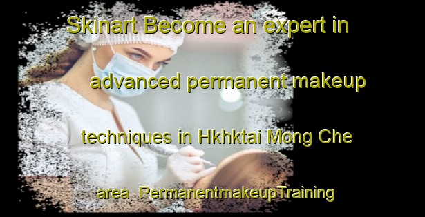 Skinart Become an expert in advanced permanent makeup techniques in Hkhktai Mong Che area | PermanentmakeupTraining | PermanentmakeupClasses | SkinartTraining-Hong Kong