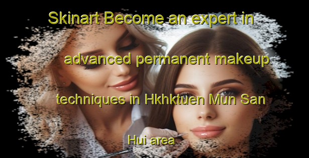 Skinart Become an expert in advanced permanent makeup techniques in Hkhktuen Mun San Hui area | PermanentmakeupTraining | PermanentmakeupClasses | SkinartTraining-Hong Kong