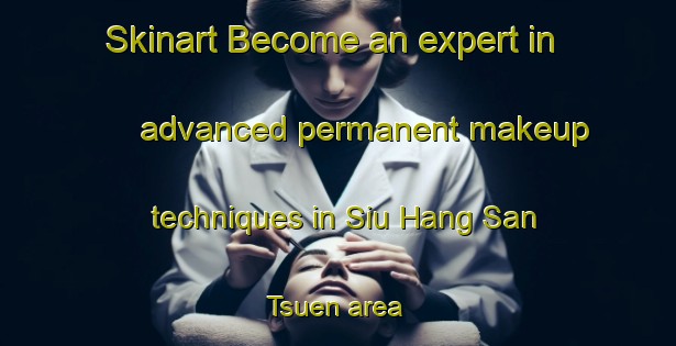 Skinart Become an expert in advanced permanent makeup techniques in Siu Hang San Tsuen area | PermanentmakeupTraining | PermanentmakeupClasses | SkinartTraining-Hong Kong
