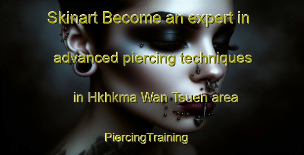 Skinart Become an expert in advanced piercing techniques in Hkhkma Wan Tsuen area | PiercingTraining | PiercingClasses | SkinartTraining-Hong Kong