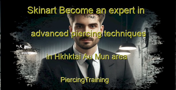 Skinart Become an expert in advanced piercing techniques in Hkhktai Au Mun area | PiercingTraining | PiercingClasses | SkinartTraining-Hong Kong