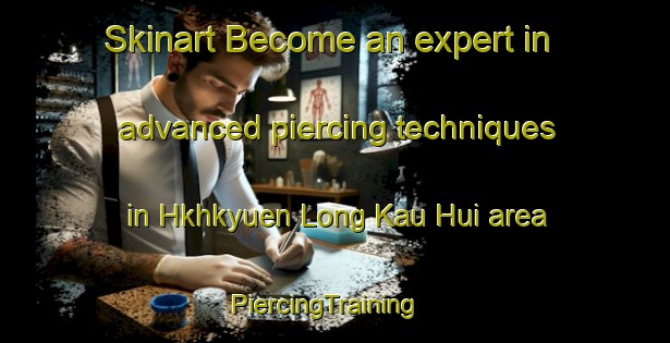Skinart Become an expert in advanced piercing techniques in Hkhkyuen Long Kau Hui area | PiercingTraining | PiercingClasses | SkinartTraining-Hong Kong