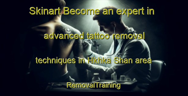 Skinart Become an expert in advanced tattoo removal techniques in Hkhka Shan area | RemovalTraining | RemovalClasses | SkinartTraining-Hong Kong