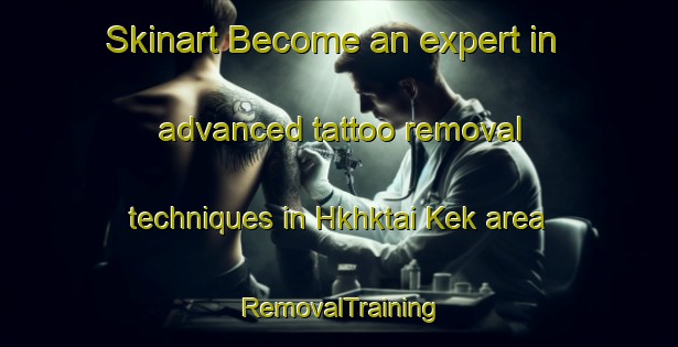 Skinart Become an expert in advanced tattoo removal techniques in Hkhktai Kek area | RemovalTraining | RemovalClasses | SkinartTraining-Hong Kong