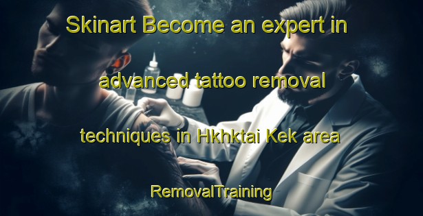 Skinart Become an expert in advanced tattoo removal techniques in Hkhktai Kek area | RemovalTraining | RemovalClasses | SkinartTraining-Hong Kong