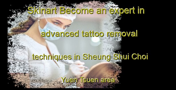 Skinart Become an expert in advanced tattoo removal techniques in Sheung Shui Choi Yuen Tsuen area | RemovalTraining | RemovalClasses | SkinartTraining-Hong Kong