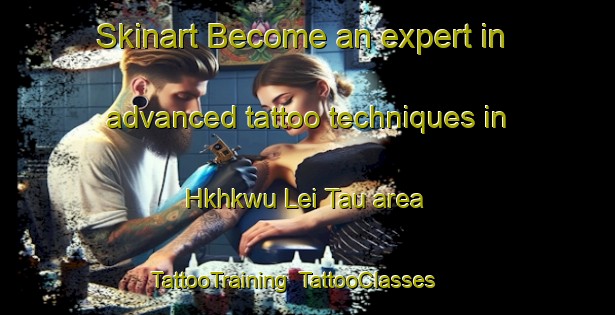 Skinart Become an expert in advanced tattoo techniques in Hkhkwu Lei Tau area | TattooTraining | TattooClasses | SkinartTraining-Hong Kong