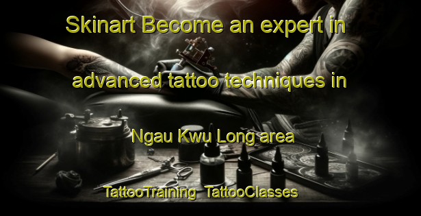 Skinart Become an expert in advanced tattoo techniques in Ngau Kwu Long area | TattooTraining | TattooClasses | SkinartTraining-Hong Kong