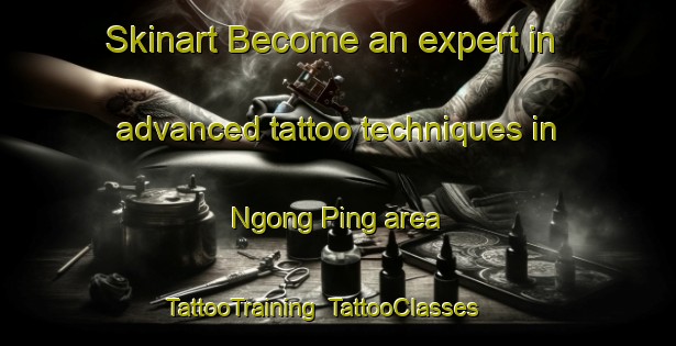 Skinart Become an expert in advanced tattoo techniques in Ngong Ping area | TattooTraining | TattooClasses | SkinartTraining-Hong Kong