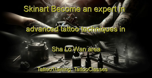 Skinart Become an expert in advanced tattoo techniques in Sha Lo Wan area | TattooTraining | TattooClasses | SkinartTraining-Hong Kong