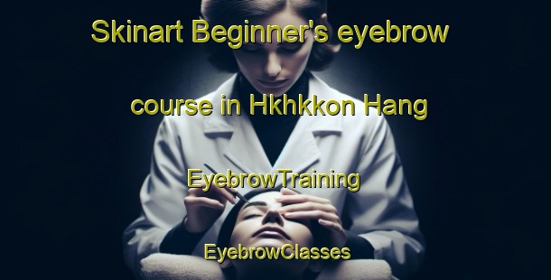 Skinart Beginner's eyebrow course in Hkhkkon Hang | EyebrowTraining | EyebrowClasses | SkinartTraining-Hong Kong