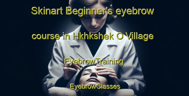 Skinart Beginner's eyebrow course in Hkhkshek O Village | EyebrowTraining | EyebrowClasses | SkinartTraining-Hong Kong
