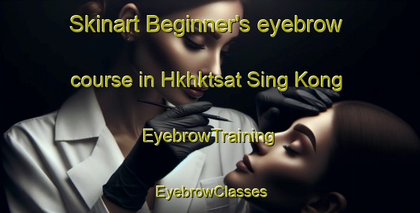 Skinart Beginner's eyebrow course in Hkhktsat Sing Kong | EyebrowTraining | EyebrowClasses | SkinartTraining-Hong Kong