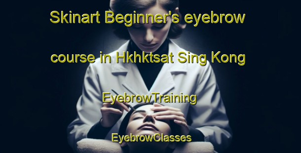 Skinart Beginner's eyebrow course in Hkhktsat Sing Kong | EyebrowTraining | EyebrowClasses | SkinartTraining-Hong Kong