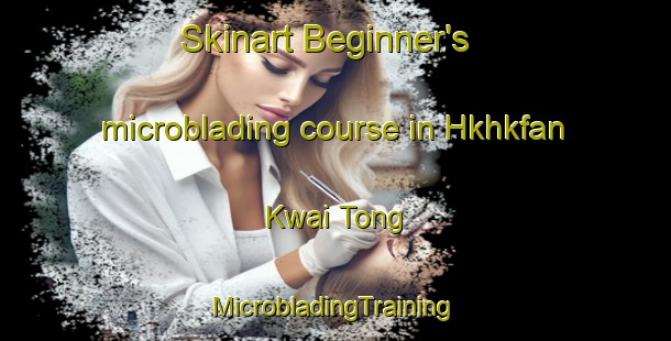 Skinart Beginner's microblading course in Hkhkfan Kwai Tong | #MicrobladingTraining #MicrobladingClasses #SkinartTraining-Hong Kong