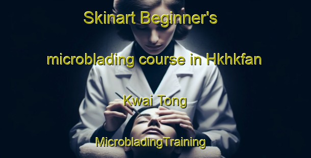 Skinart Beginner's microblading course in Hkhkfan Kwai Tong | MicrobladingTraining | MicrobladingClasses | SkinartTraining-Hong Kong