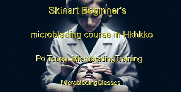 Skinart Beginner's microblading course in Hkhkko Po Tsuen | #MicrobladingTraining #MicrobladingClasses #SkinartTraining-Hong Kong