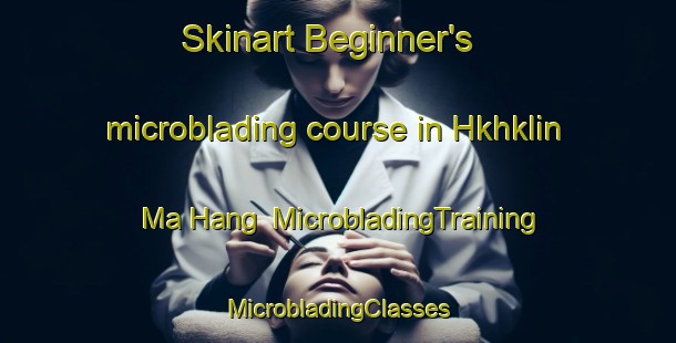 Skinart Beginner's microblading course in Hkhklin Ma Hang | #MicrobladingTraining #MicrobladingClasses #SkinartTraining-Hong Kong