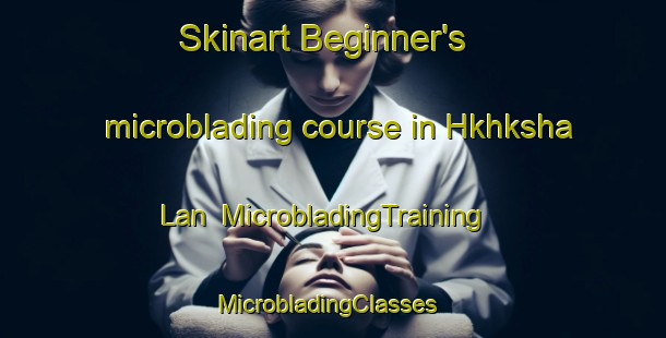 Skinart Beginner's microblading course in Hkhksha Lan | MicrobladingTraining | MicrobladingClasses | SkinartTraining-Hong Kong
