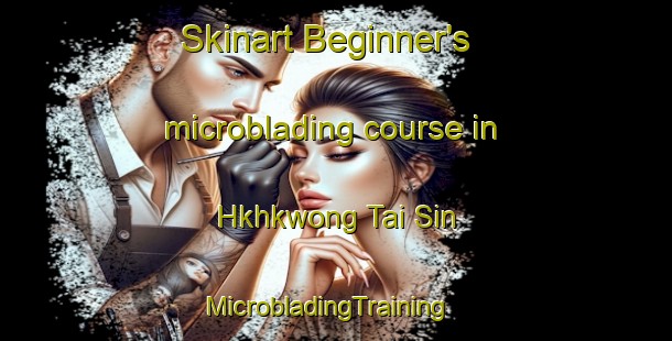 Skinart Beginner's microblading course in Hkhkwong Tai Sin | MicrobladingTraining | MicrobladingClasses | SkinartTraining-Hong Kong