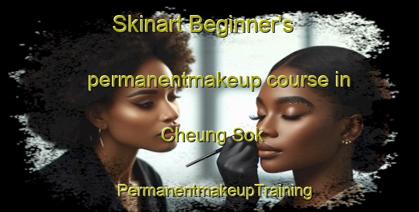 Skinart Beginner's permanentmakeup course in Cheung Sok | PermanentmakeupTraining | PermanentmakeupClasses | SkinartTraining-Hong Kong